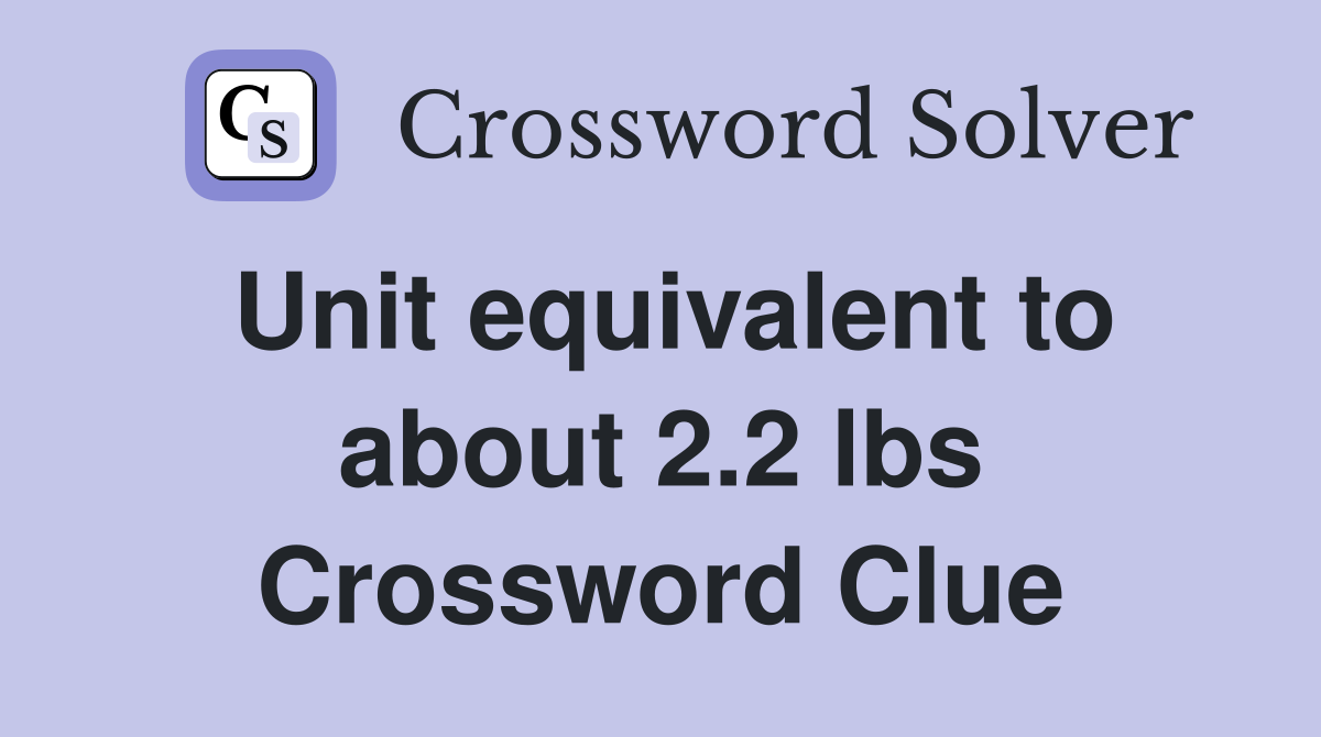 Unit equivalent to about 2.2 lbs Crossword Clue