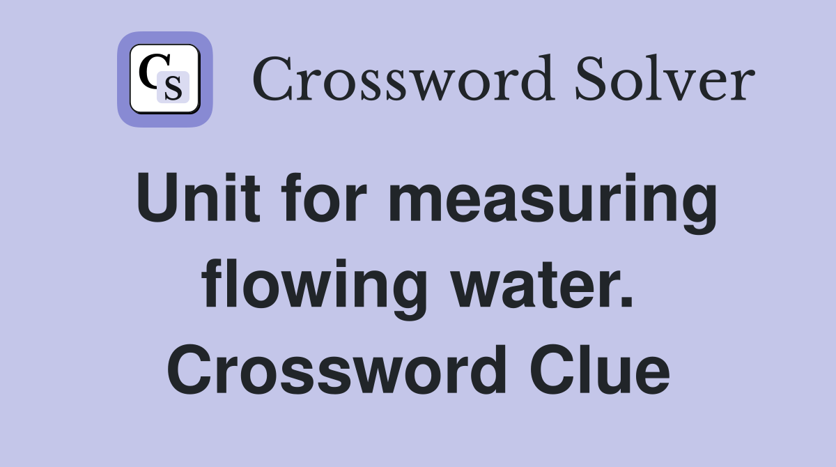 Unit for measuring flowing water. Crossword Clue
