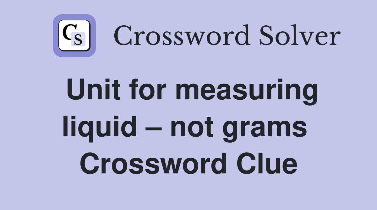 Unit for measuring liquid – not grams  Crossword Clue