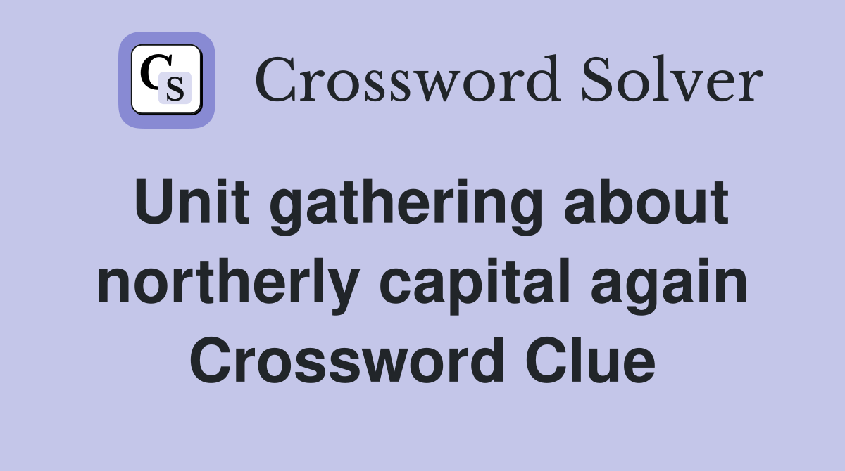 Unit gathering about northerly capital again Crossword Clue