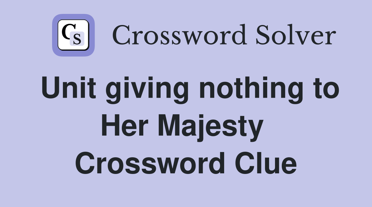 Unit giving nothing to Her Majesty  Crossword Clue
