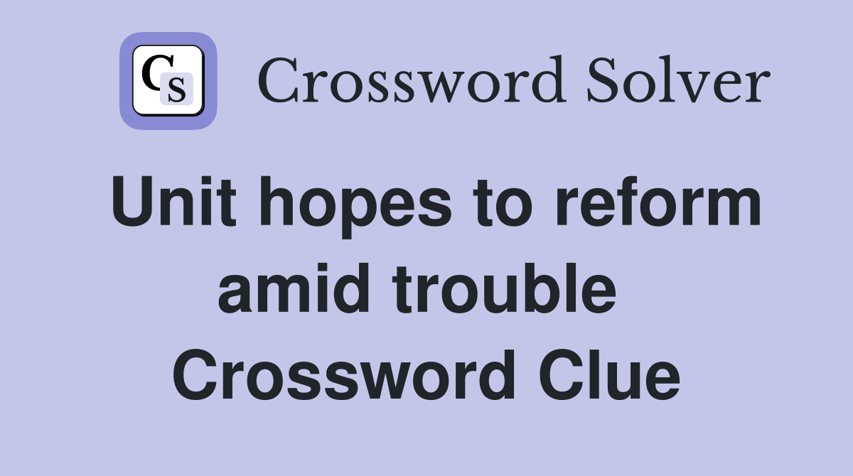 Unit hopes to reform amid trouble  Crossword Clue
