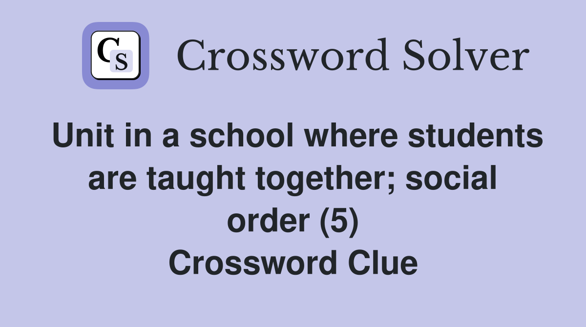 Unit in a school where students are taught together; social order (5) Crossword Clue