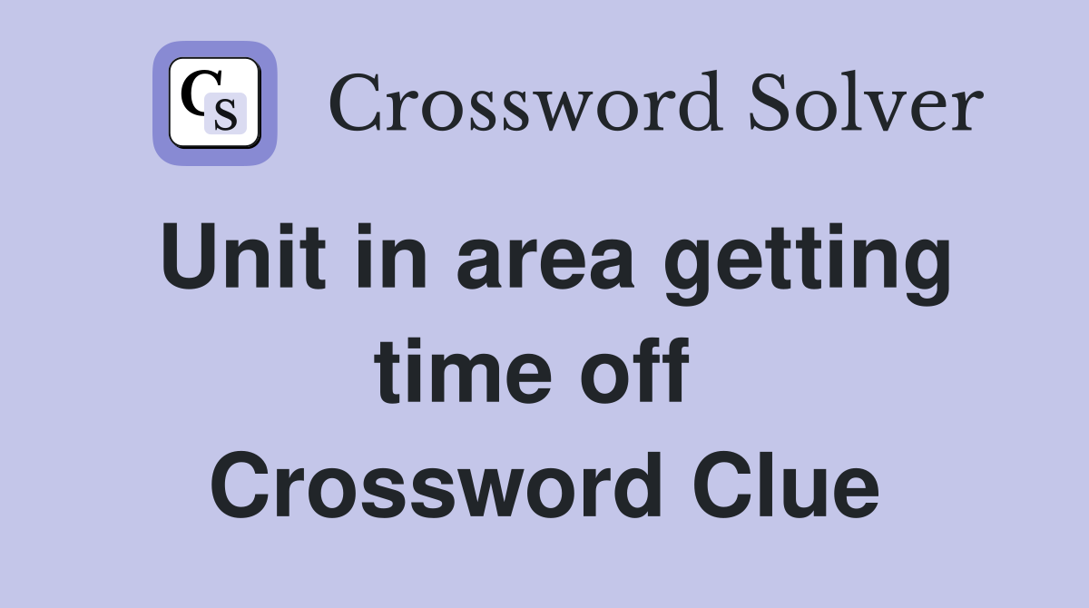 Unit in area getting time off  Crossword Clue