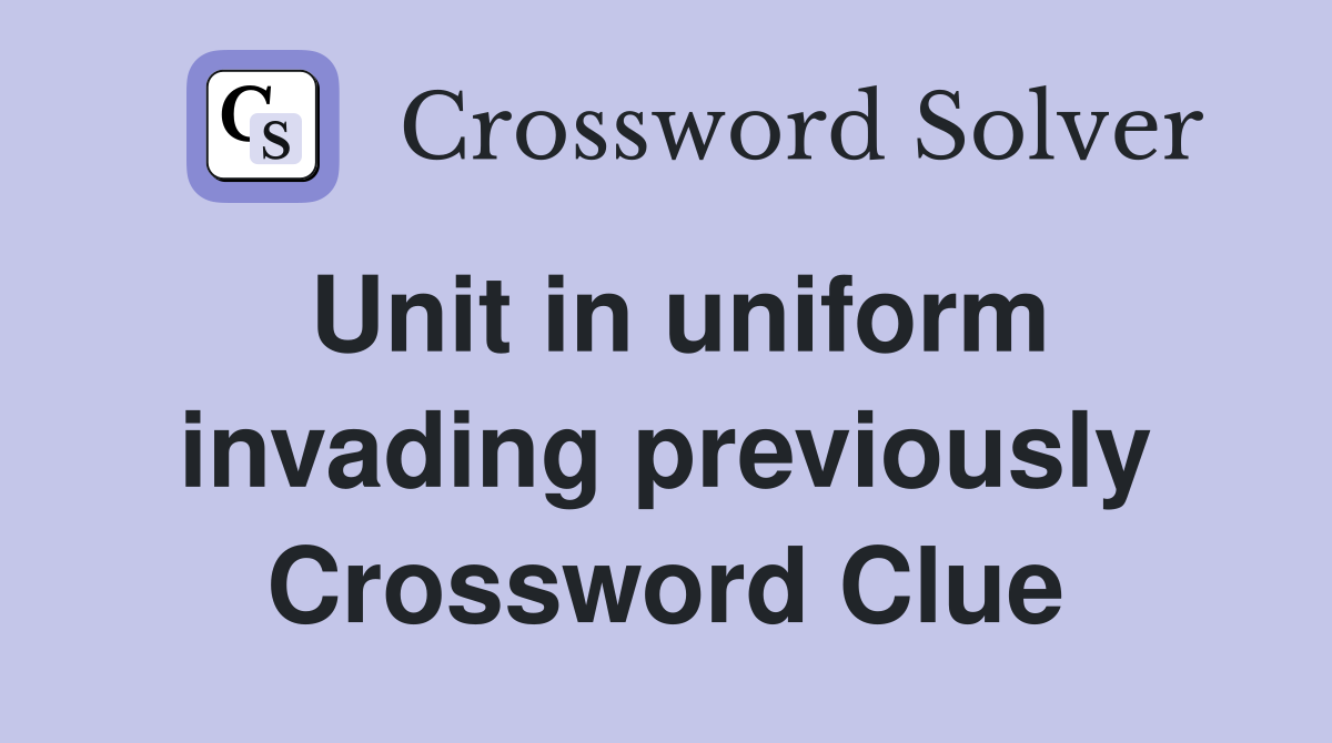 Unit in uniform invading previously Crossword Clue