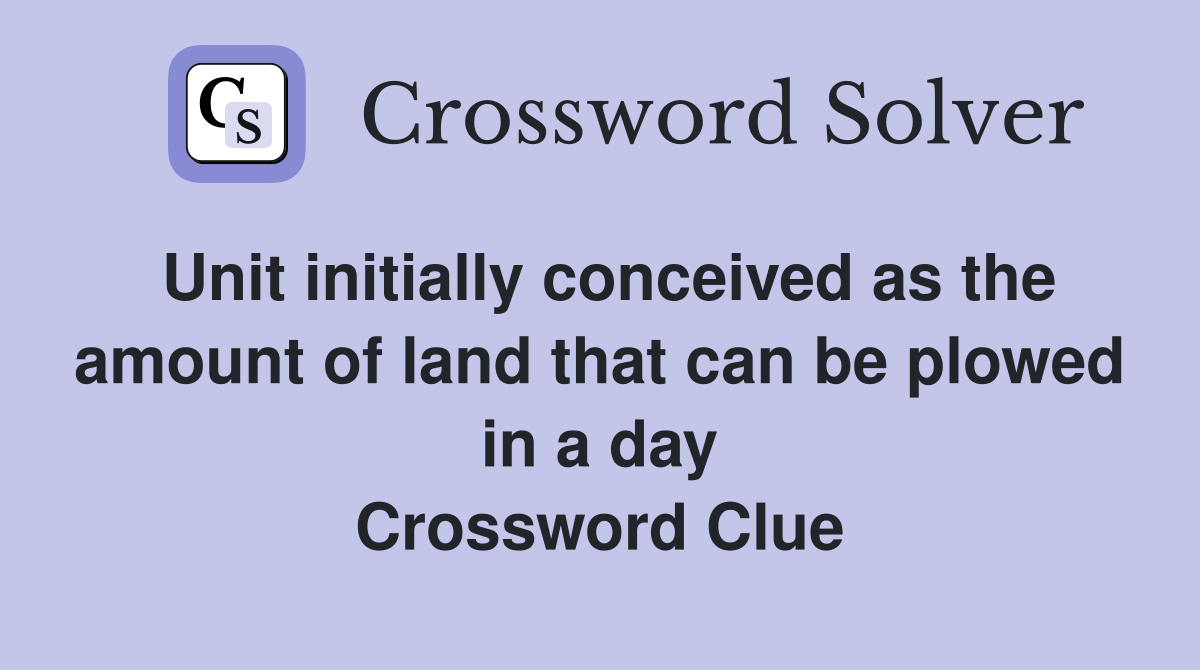 Unit initially conceived as the amount of land that can be plowed in a day Crossword Clue