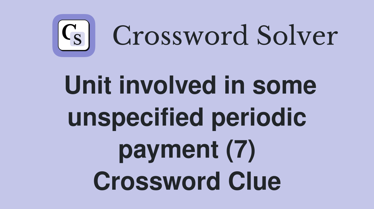 Unit involved in some unspecified periodic payment (7) Crossword Clue