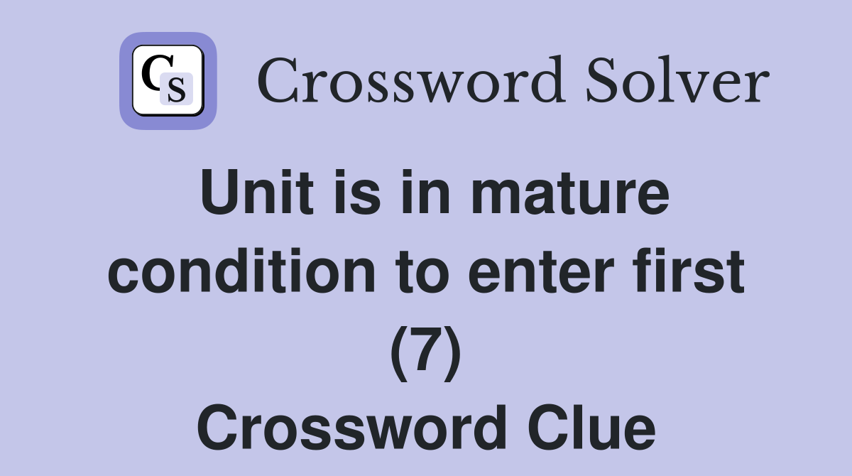Unit is in mature condition to enter first (7) Crossword Clue