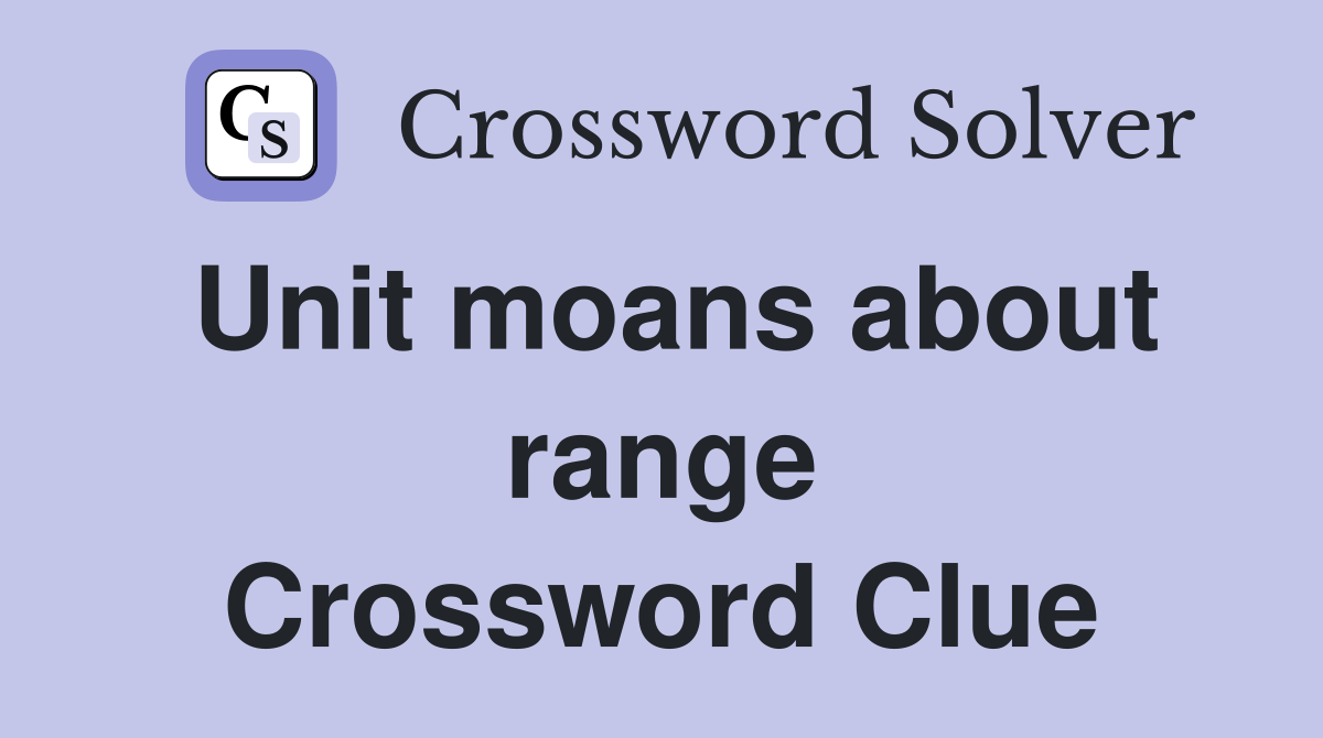Unit moans about range Crossword Clue