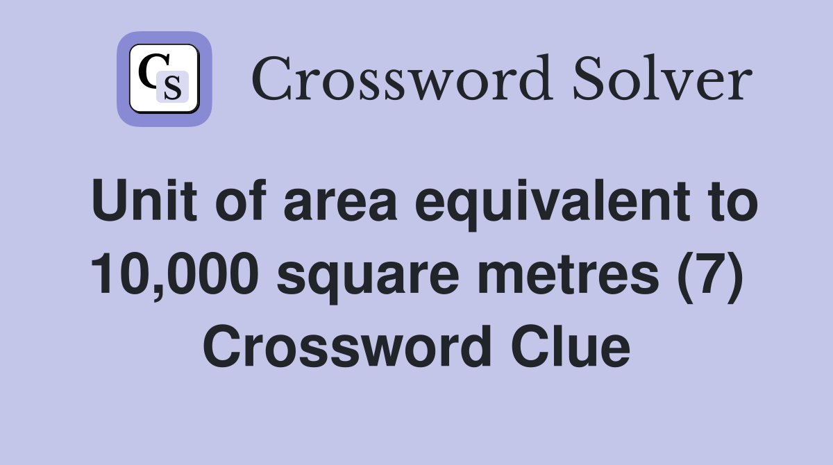 Unit of area equivalent to 10,000 square metres (7) Crossword Clue