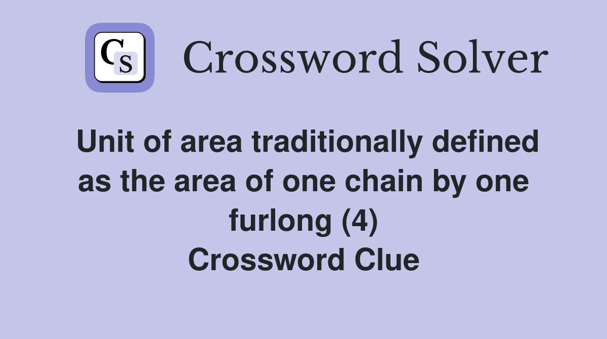 Unit of area traditionally defined as the area of one chain by one furlong (4) Crossword Clue