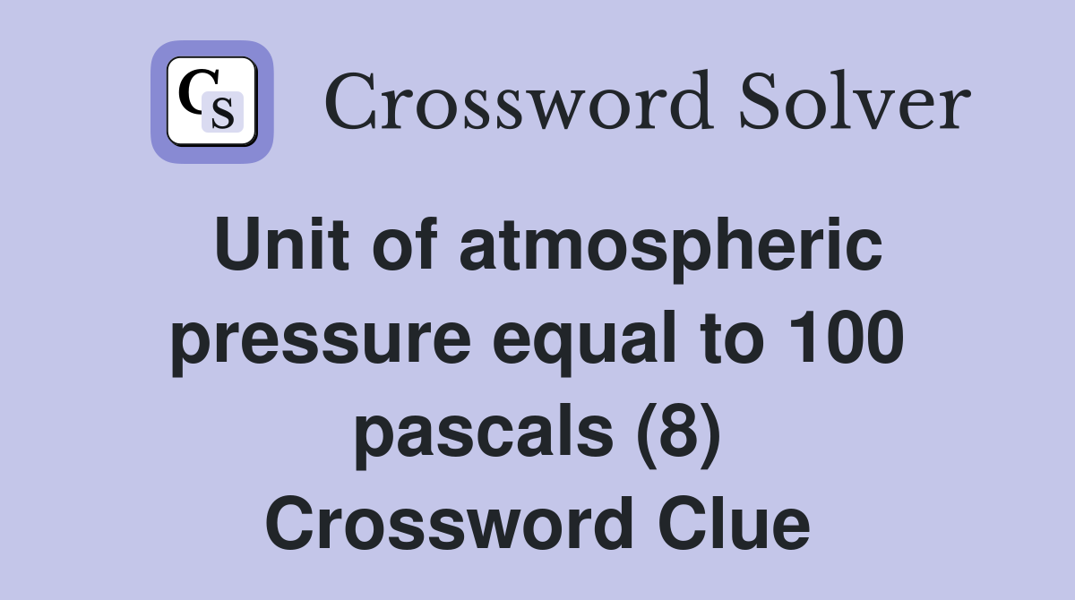 Unit of atmospheric pressure equal to 100 pascals (8) Crossword Clue