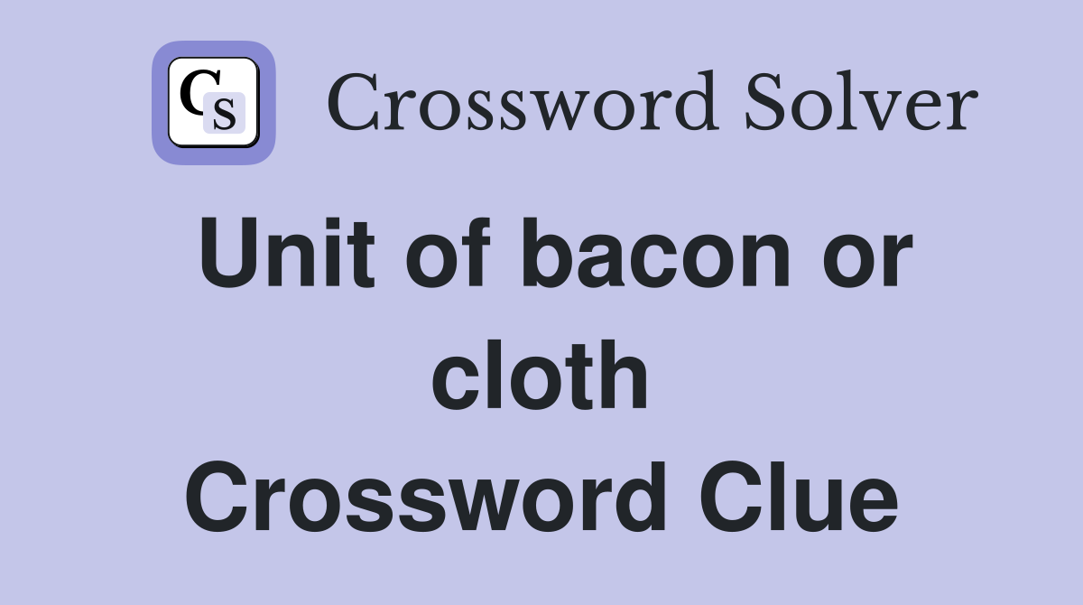 Unit of bacon or cloth Crossword Clue
