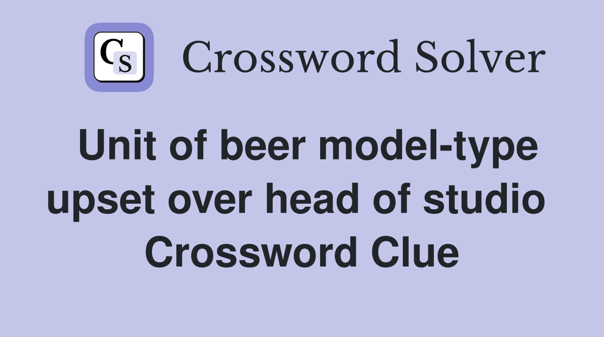 Unit of beer model-type upset over head of studio  Crossword Clue