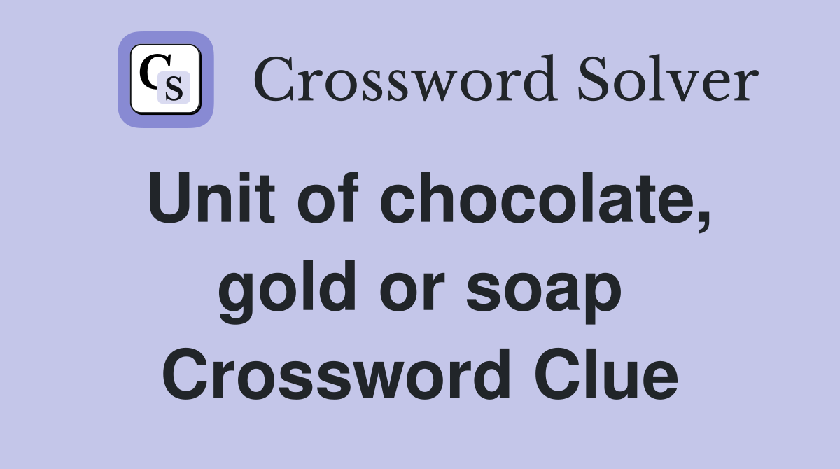 Unit of chocolate, gold or soap Crossword Clue
