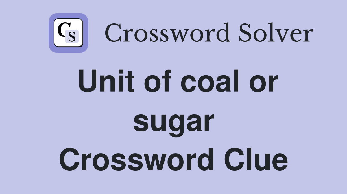 Unit of coal or sugar Crossword Clue