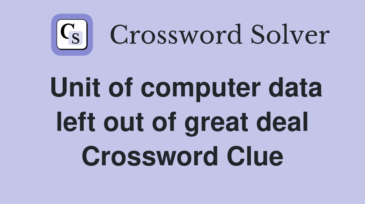 Unit of computer data left out of great deal Crossword Clue