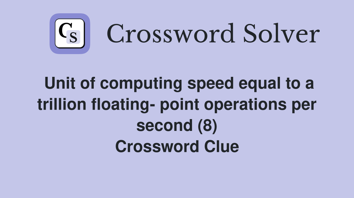 Unit of computing speed equal to a trillion floating- point operations per second (8) Crossword Clue
