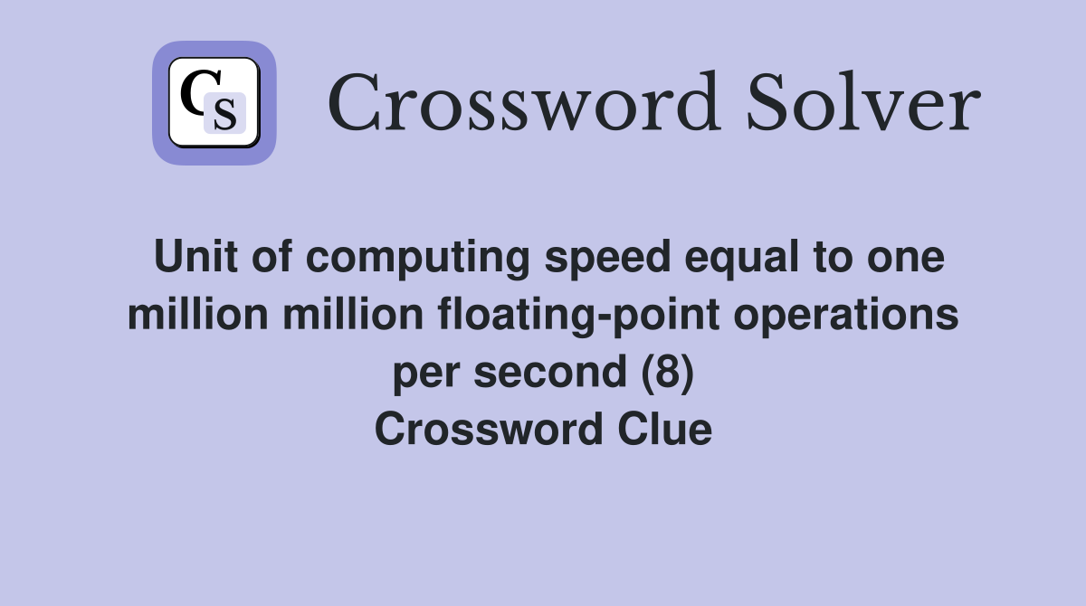 Unit of computing speed equal to one million million floating-point operations per second (8) Crossword Clue