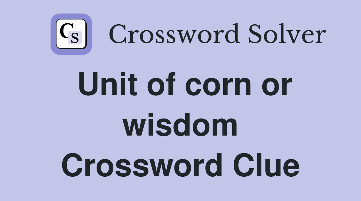Unit of corn or wisdom Crossword Clue