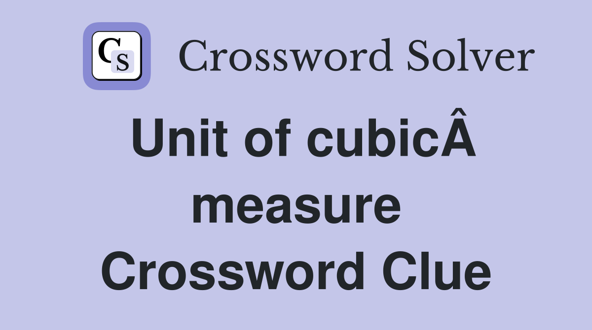 Unit of cubicÂ measure Crossword Clue