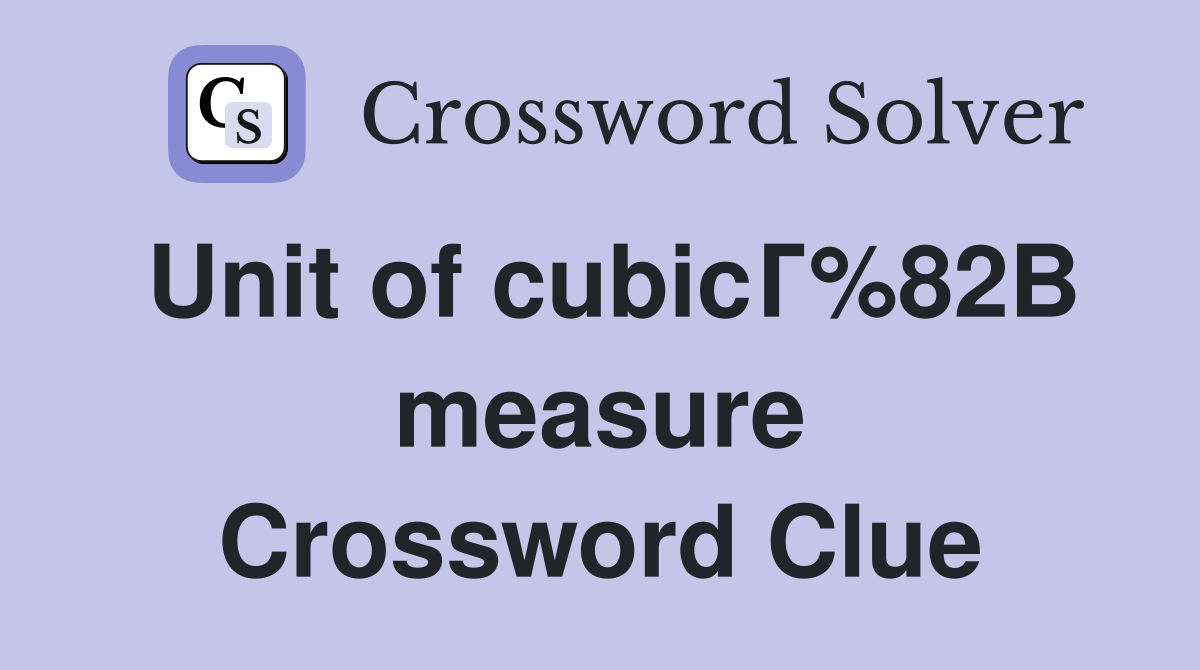 Unit of cubicГ%82В measure Crossword Clue