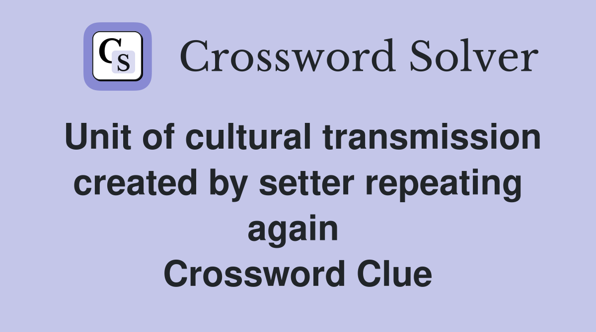 Unit of cultural transmission created by setter repeating again  Crossword Clue