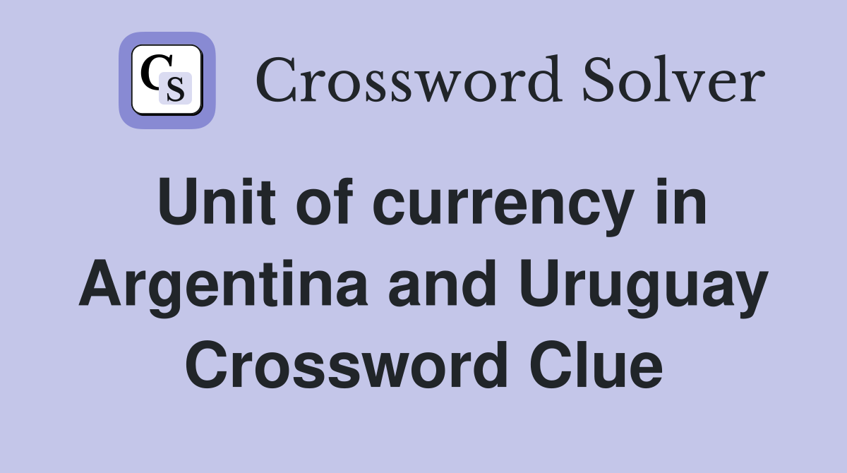 Unit of currency in Argentina and Uruguay Crossword Clue