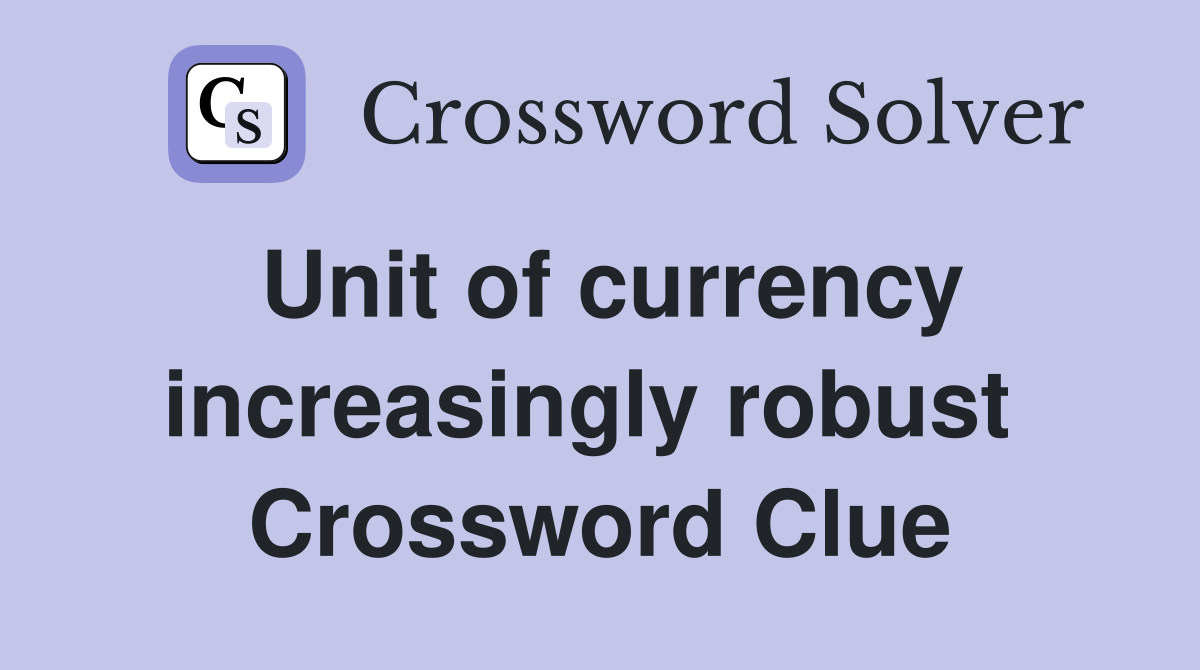 Unit of currency increasingly robust  Crossword Clue
