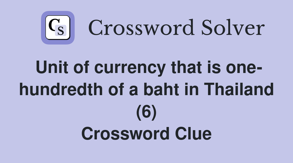 Unit of currency that is one- hundredth of a baht in Thailand (6) Crossword Clue