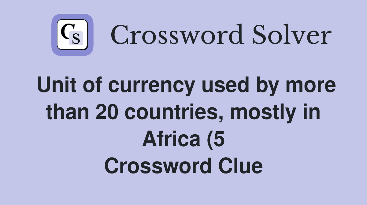 Unit of currency used by more than 20 countries mostly in Africa (5 Unit of currency used by more than 20 countries mostly in Africa (5