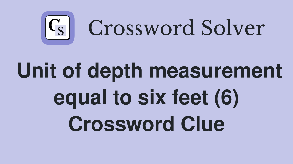 Unit of depth measurement equal to six feet (6) Crossword Clue
