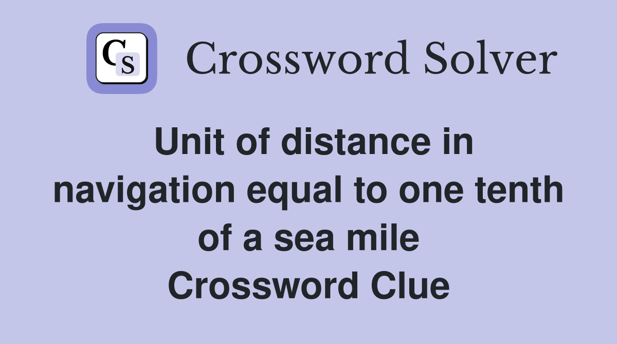 Unit of distance in navigation equal to one tenth of a sea mile Crossword Clue