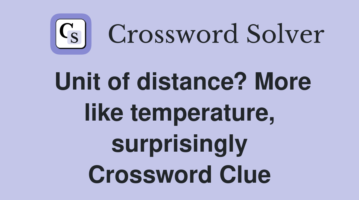 Unit of distance? More like temperature, surprisingly Crossword Clue