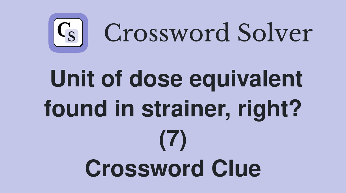 Unit of dose equivalent found in strainer, right? (7) Crossword Clue