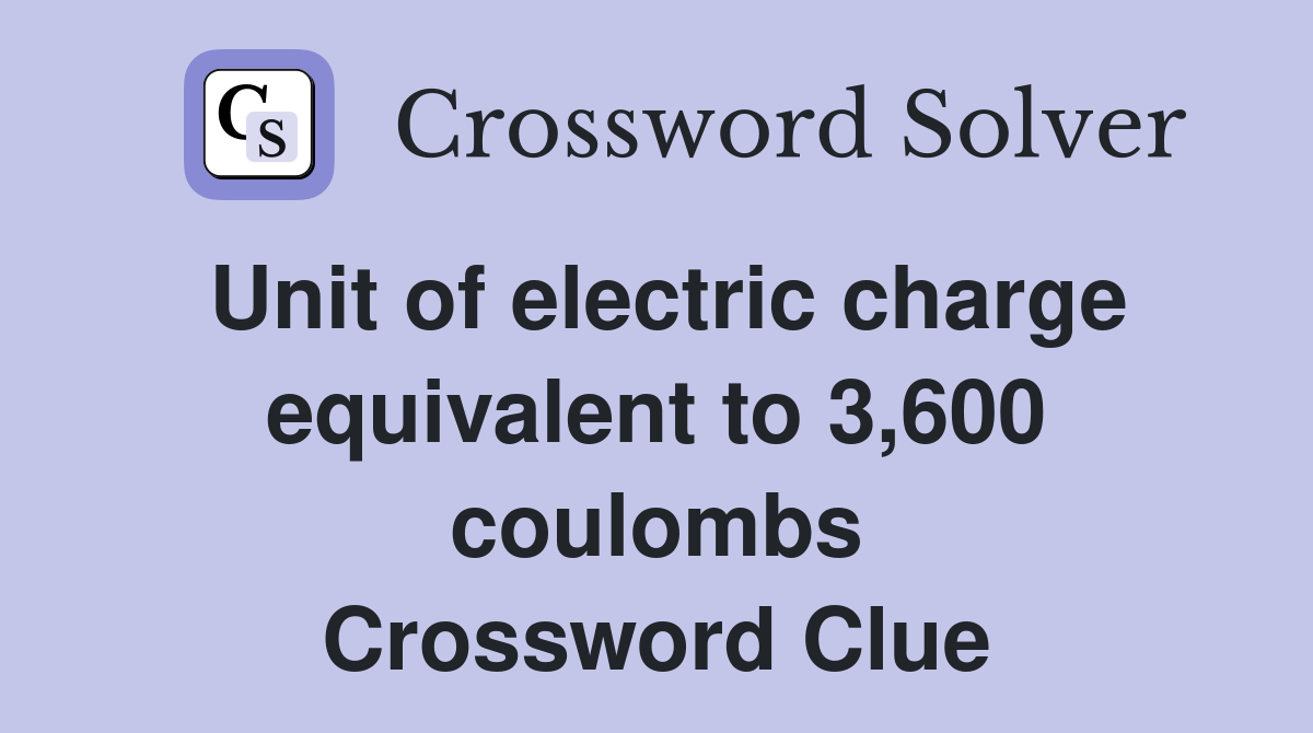 Unit of electric charge equivalent to 3,600 coulombs Crossword Clue