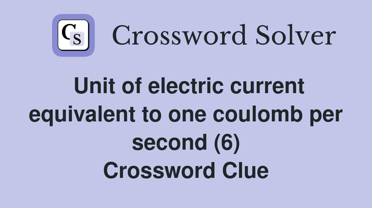 Unit of electric current equivalent to one coulomb per second (6) Crossword Clue