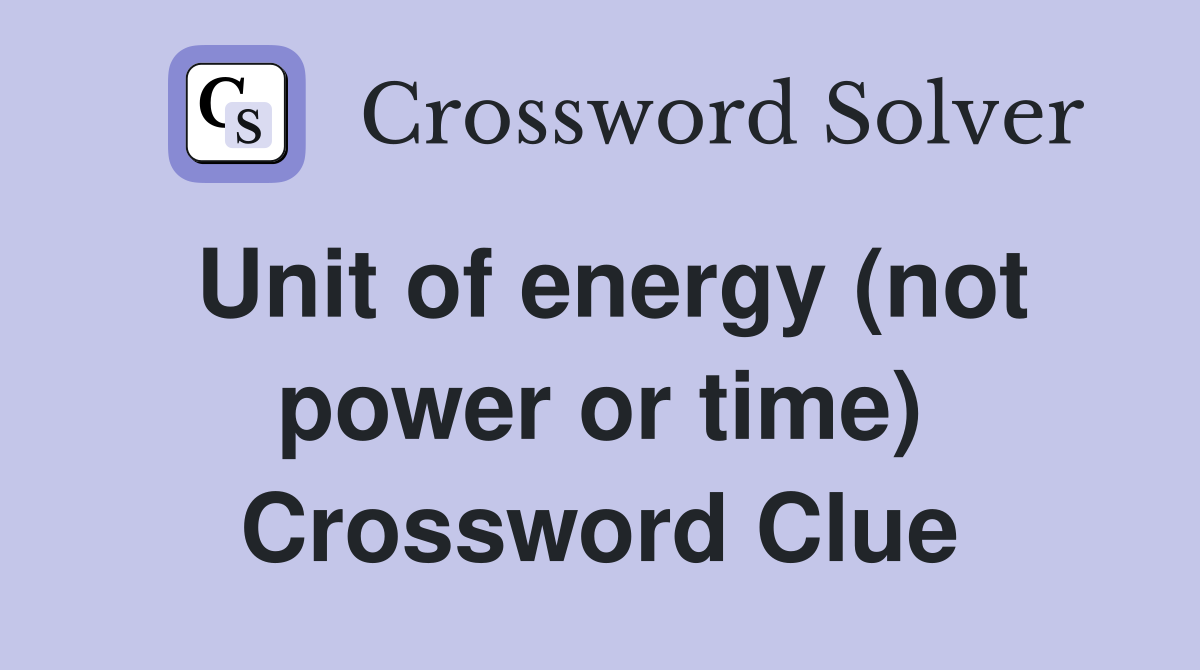 Unit of energy (not power or time) Crossword Clue