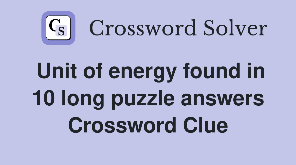 Unit of energy found in 10 long puzzle answers Crossword Clue