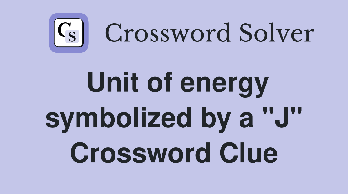 Unit of energy symbolized by a "J" Crossword Clue