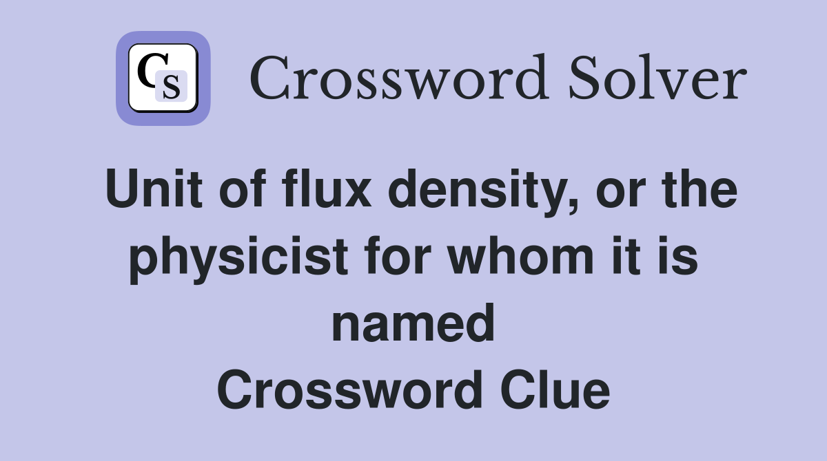 Unit of flux density, or the physicist for whom it is named Crossword Clue