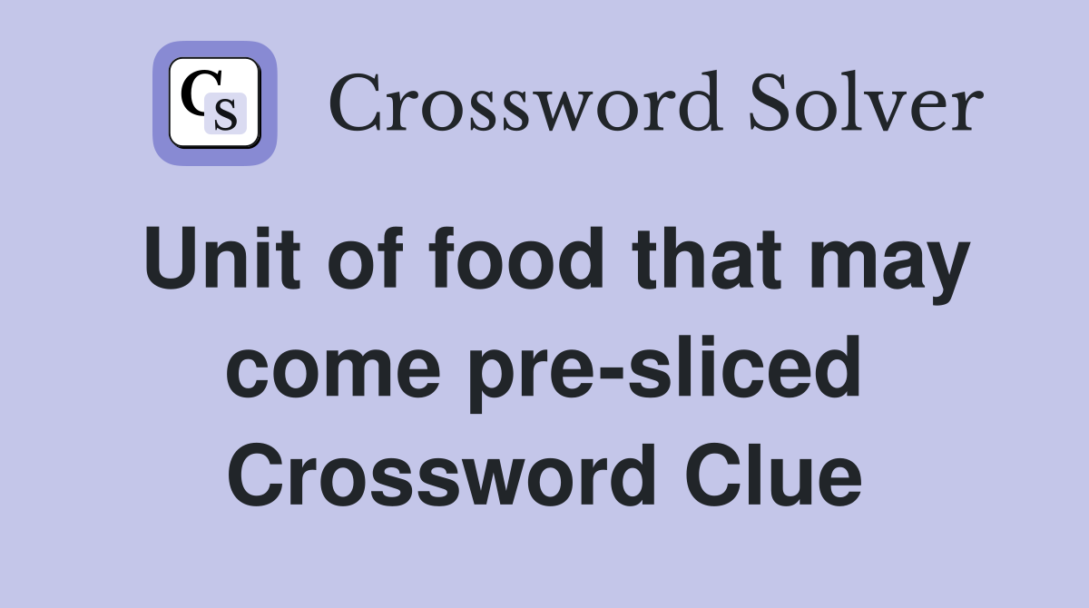 Unit of food that may come pre-sliced Crossword Clue