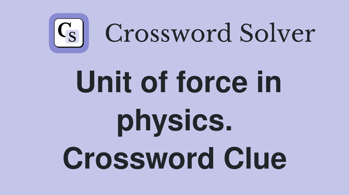 Unit of force in physics. Crossword Clue