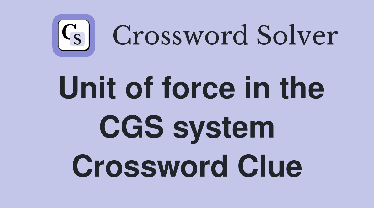 Unit of force in the CGS system Crossword Clue