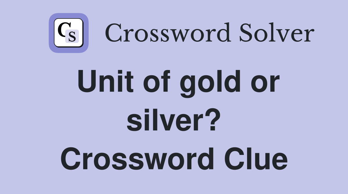 Unit of gold or silver? Crossword Clue
