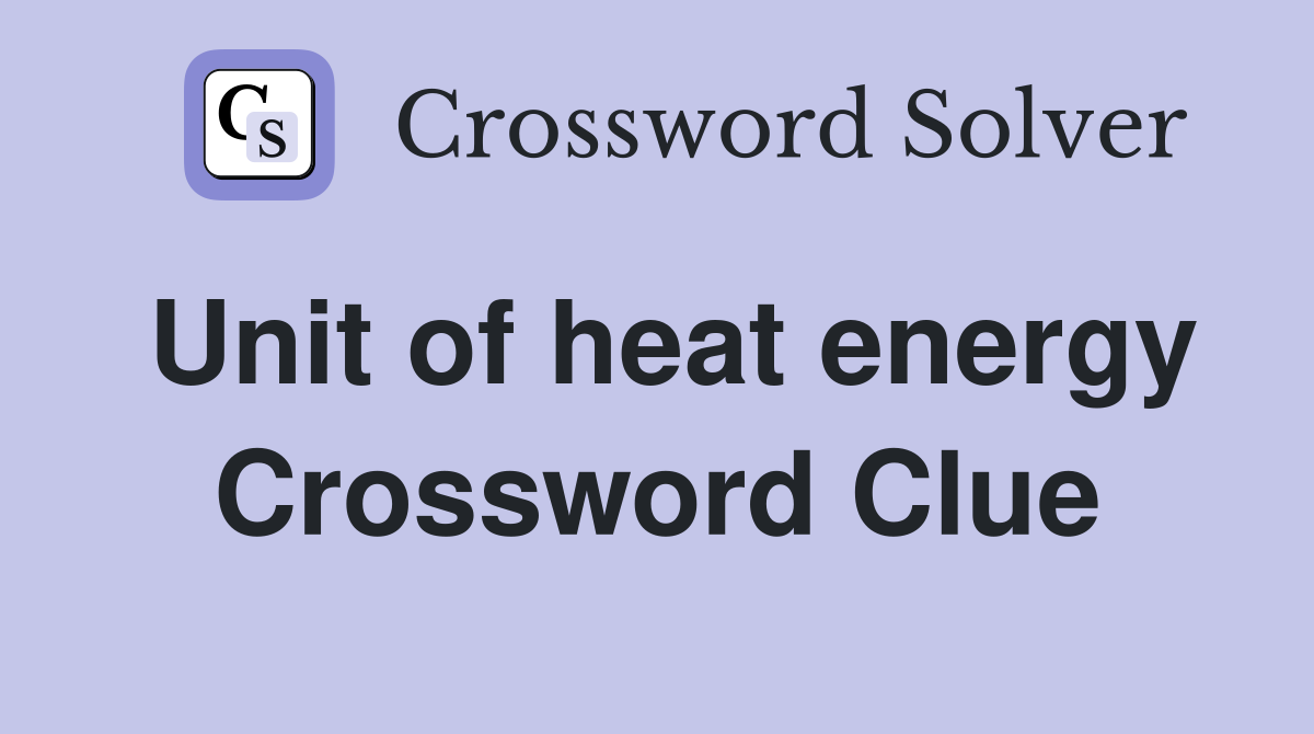Unit of heat energy Crossword Clue