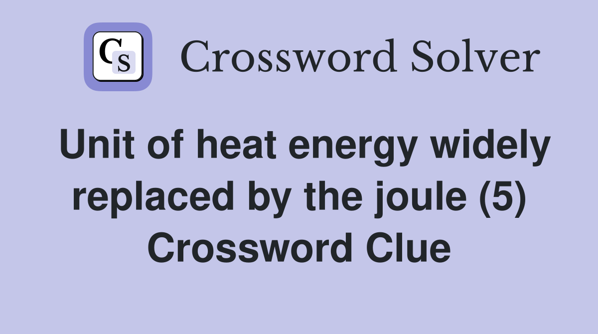 Unit of heat energy widely replaced by the joule (5) Crossword Clue