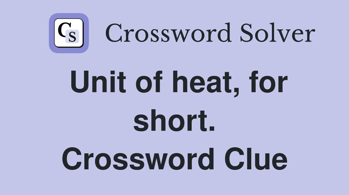Unit of heat, for short. Crossword Clue