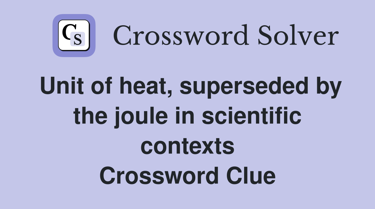 Unit of heat, superseded by the joule in scientific contexts Crossword Clue