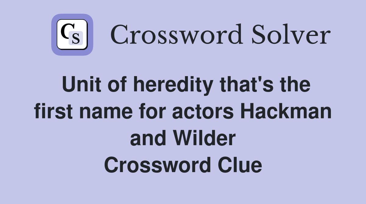 Unit of heredity that's the first name for actors Hackman and Wilder Crossword Clue